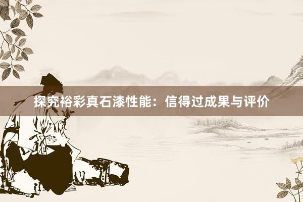 探究裕彩真石漆性能：信得过成果与评价