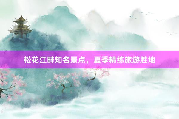 松花江畔知名景点,夏季精练旅游胜地