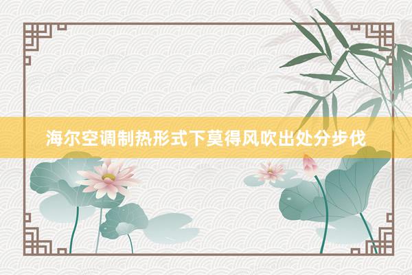 海尔空调制热形式下莫得风吹出处分步伐